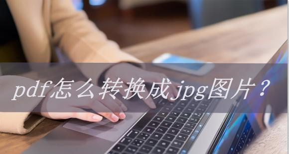 如何将图片jpg转换成PDF文件（简单实用的图片转PDF方法及步骤）