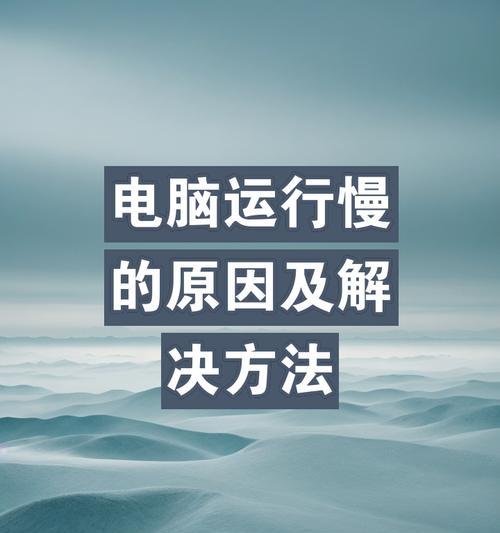 电脑运行慢怎么办？找出原因并快速解决的方法是什么？